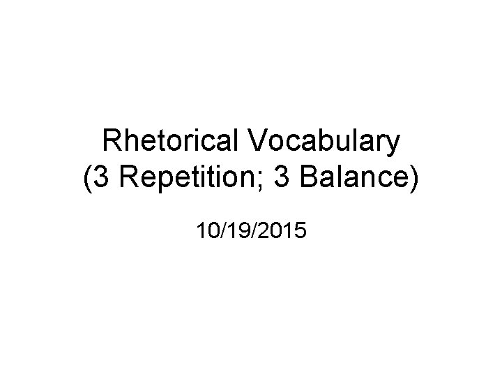 Rhetorical Vocabulary (3 Repetition; 3 Balance) 10/19/2015 