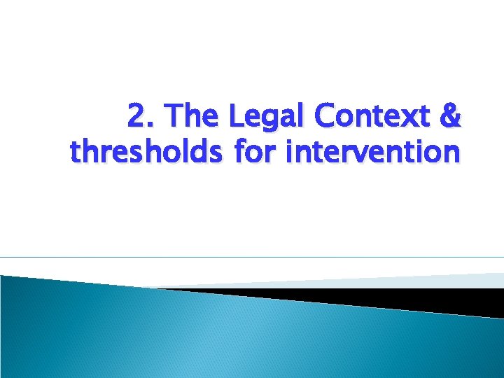 2. The Legal Context & thresholds for intervention 2. The Legal Context & thresholds for intervention
