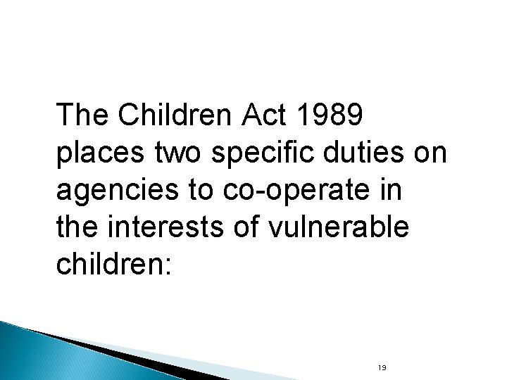The Children Act 1989 places two specific duties on agencies to co-operate in the The Children Act 1989 places two specific duties on agencies to co-operate in the