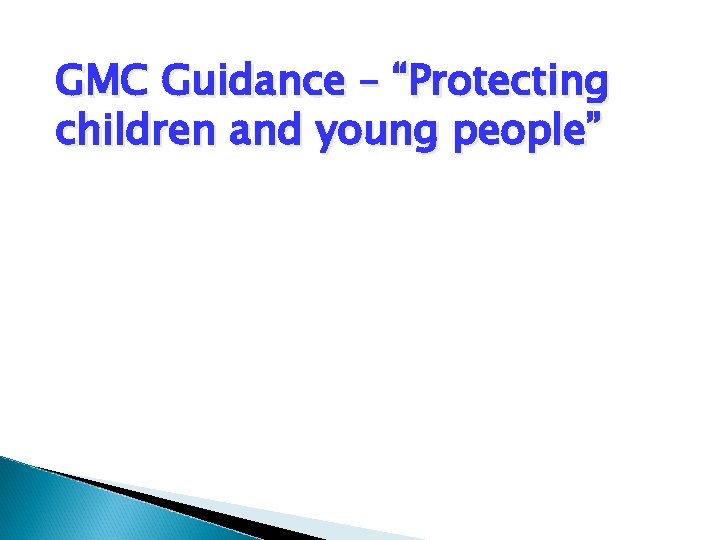 GMC Guidance – “Protecting children and young people” GMC Guidance – “Protecting children and young people”
