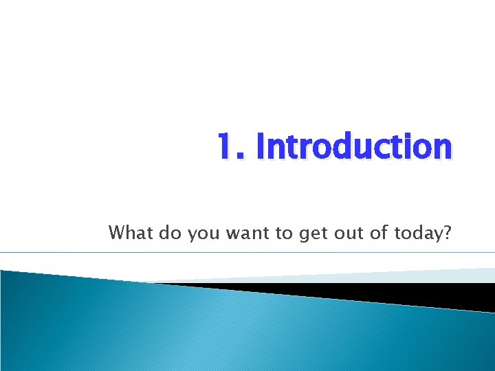 1. Introduction What do you want to get out of today? 1. Introduction What do you want to get out of today?