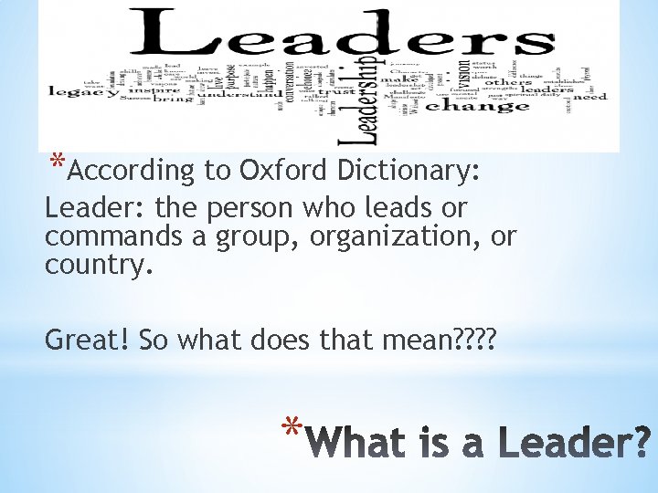 *According to Oxford Dictionary: Leader: the person who leads or commands a group, organization, *According to Oxford Dictionary: Leader: the person who leads or commands a group, organization,