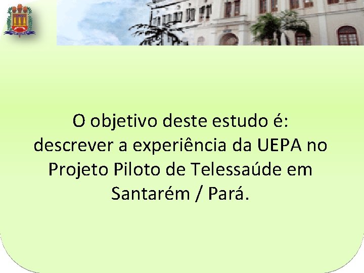 O objetivo deste estudo é: descrever a experiência da UEPA no Projeto Piloto de