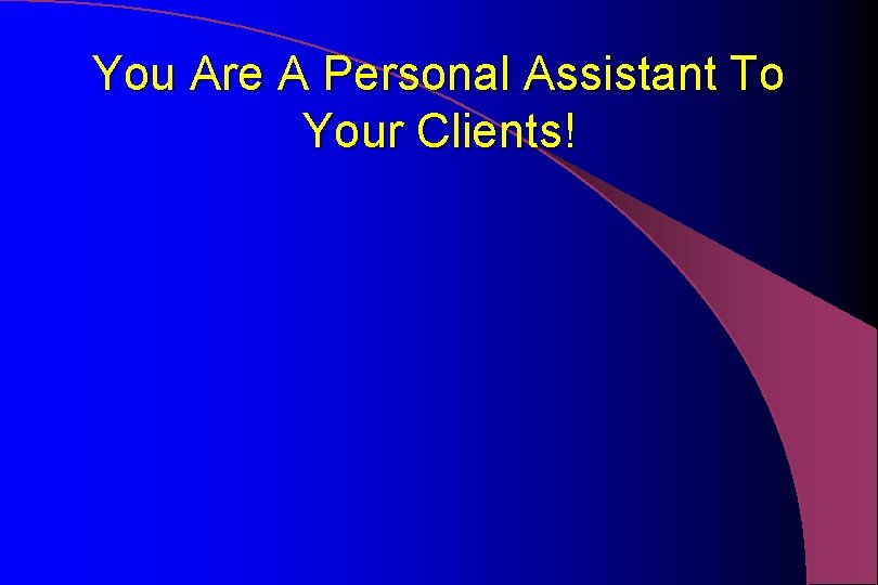 You Are A Personal Assistant To Your Clients! 