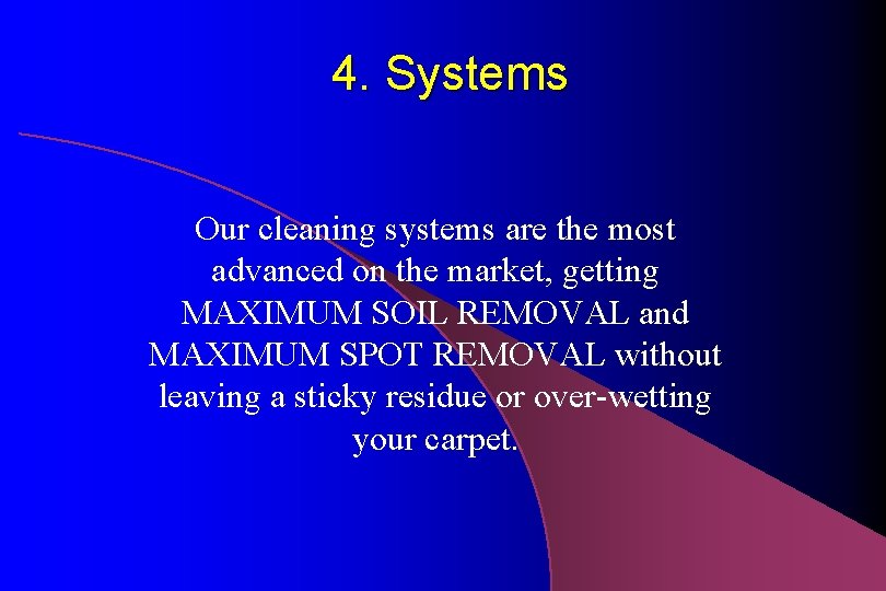 4. Systems Our cleaning systems are the most advanced on the market, getting MAXIMUM