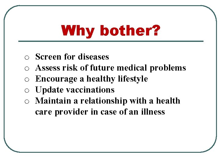 Why bother? o o o Screen for diseases Assess risk of future medical problems