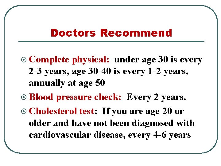Doctors Recommend ¤ Complete physical: under age 30 is every 2 -3 years, age