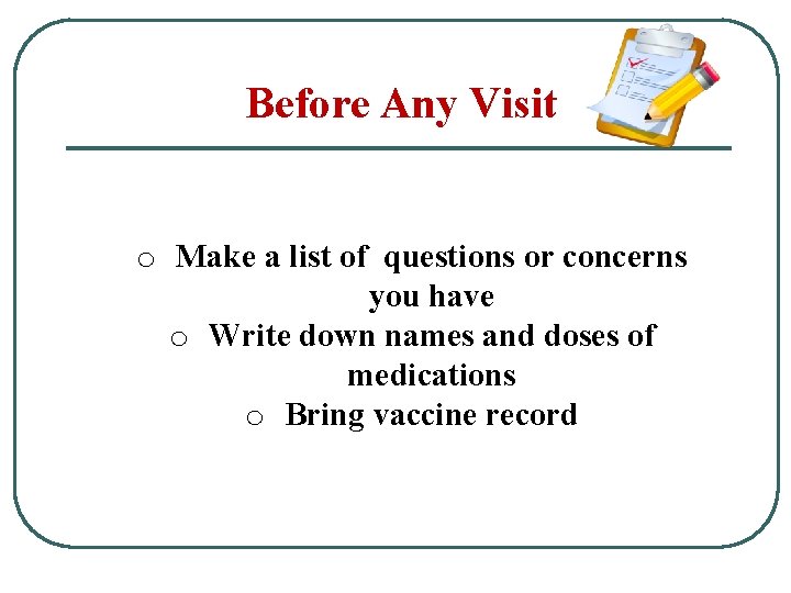 Before Any Visit o Make a list of questions or concerns you have o
