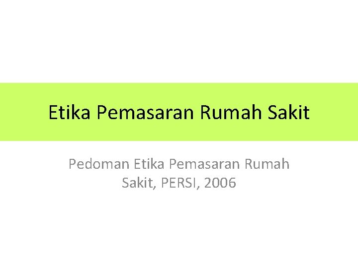 Etika Pemasaran Rumah Sakit Pedoman Etika Pemasaran Rumah Sakit, PERSI, 2006 