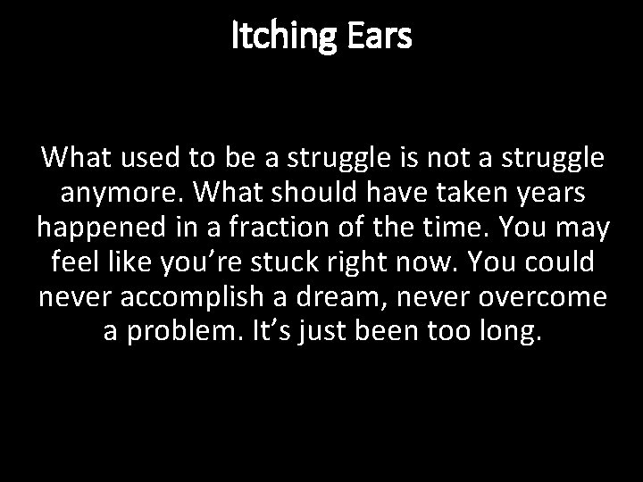 Itching Ears What used to be a struggle is not a struggle anymore. What