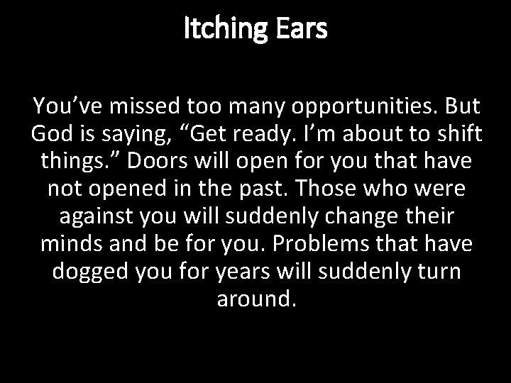 Itching Ears You’ve missed too many opportunities. But God is saying, “Get ready. I’m