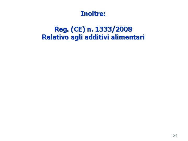 Inoltre: Reg. (CE) n. 1333/2008 Relativo agli additivi alimentari 54 