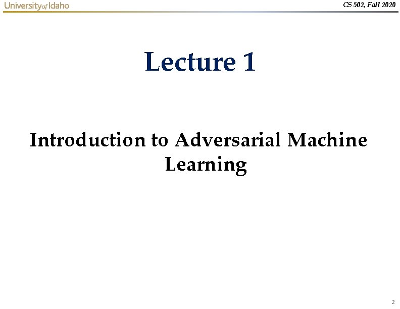 CS 502, Fall 2020 Lecture 1 Introduction to Adversarial Machine Learning 2 CS 502, Fall 2020 Lecture 1 Introduction to Adversarial Machine Learning 2
