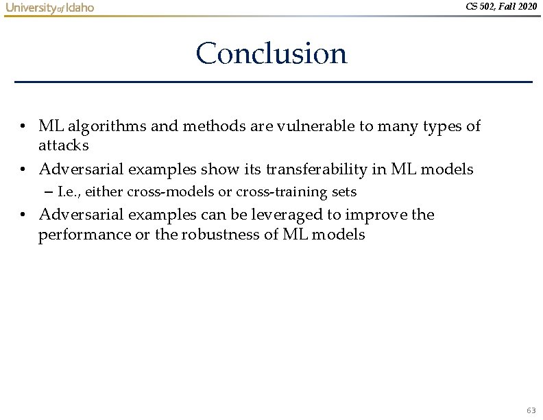 CS 502, Fall 2020 Conclusion • ML algorithms and methods are vulnerable to many CS 502, Fall 2020 Conclusion • ML algorithms and methods are vulnerable to many