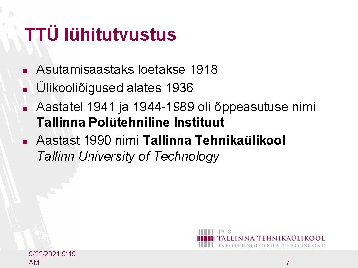 TTÜ lühitutvustus n n Asutamisaastaks loetakse 1918 Ülikooliõigused alates 1936 Aastatel 1941 ja 1944