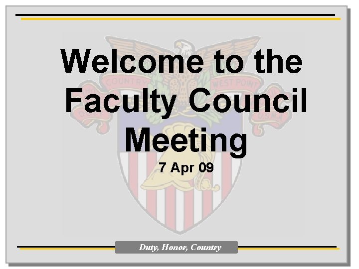 Welcome to the Faculty Council Meeting 7 Apr 09 Duty, Honor, Country 
