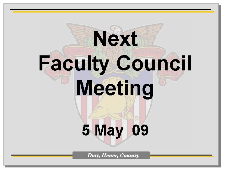 Next Faculty Council Meeting 5 May 09 Duty, Honor, Country 