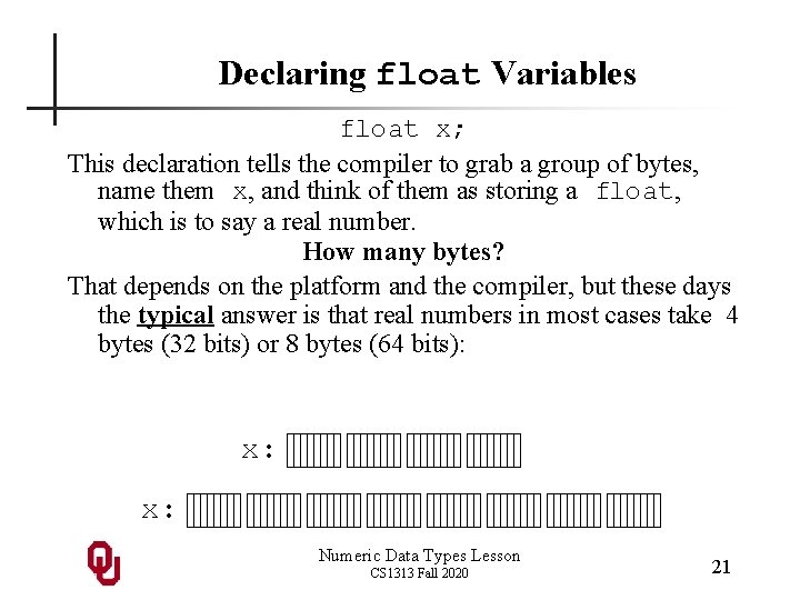 Declaring float Variables float x; This declaration tells the compiler to grab a group