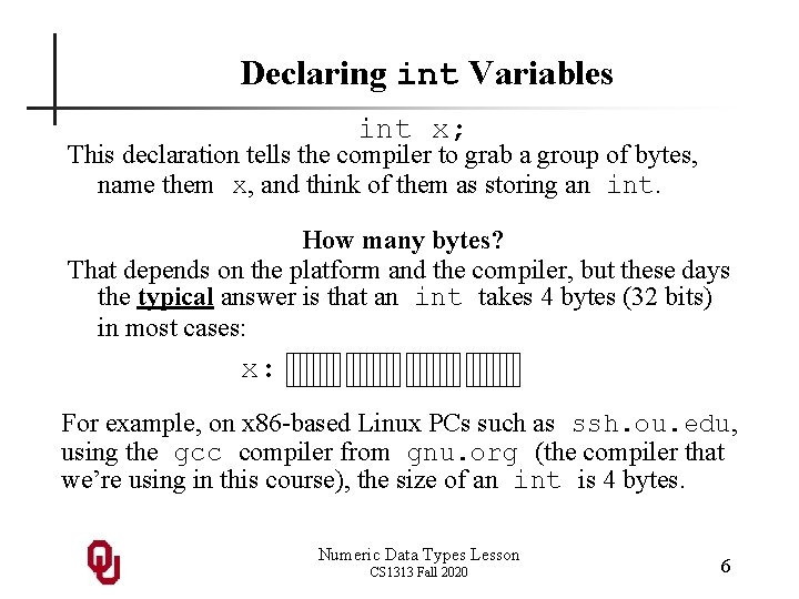 Declaring int Variables int x; This declaration tells the compiler to grab a group