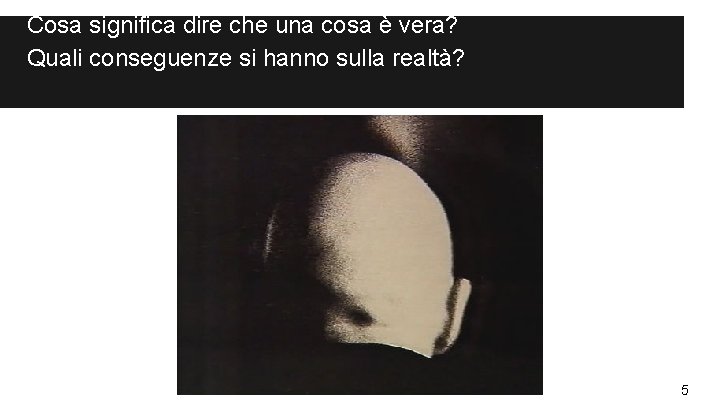 Cosa significa dire che una cosa è vera? Quali conseguenze si hanno sulla realtà?