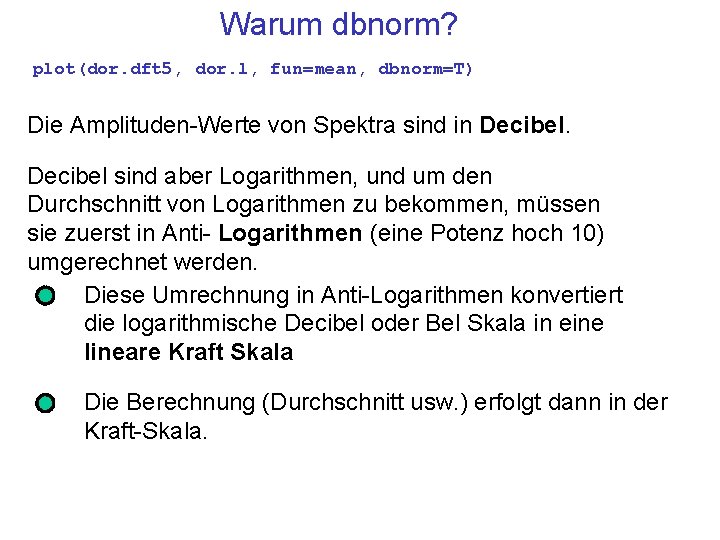 Warum dbnorm? plot(dor. dft 5, dor. l, fun=mean, dbnorm=T) Die Amplituden-Werte von Spektra sind