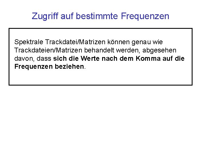 Zugriff auf bestimmte Frequenzen Spektrale Trackdatei/Matrizen können genau wie Trackdateien/Matrizen behandelt werden, abgesehen davon,