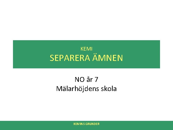 KEMI SEPARERA ÄMNEN NO år 7 Mälarhöjdens skola KEMINS GRUNDER 