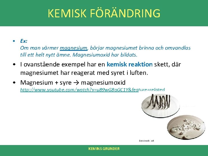 KEMISK FÖRÄNDRING • Ex: Om man värmer magnesium, börjar magnesiumet brinna och omvandlas till