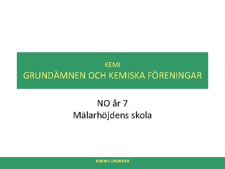 KEMI GRUNDÄMNEN OCH KEMISKA FÖRENINGAR NO år 7 Mälarhöjdens skola KEMINS GRUNDER 