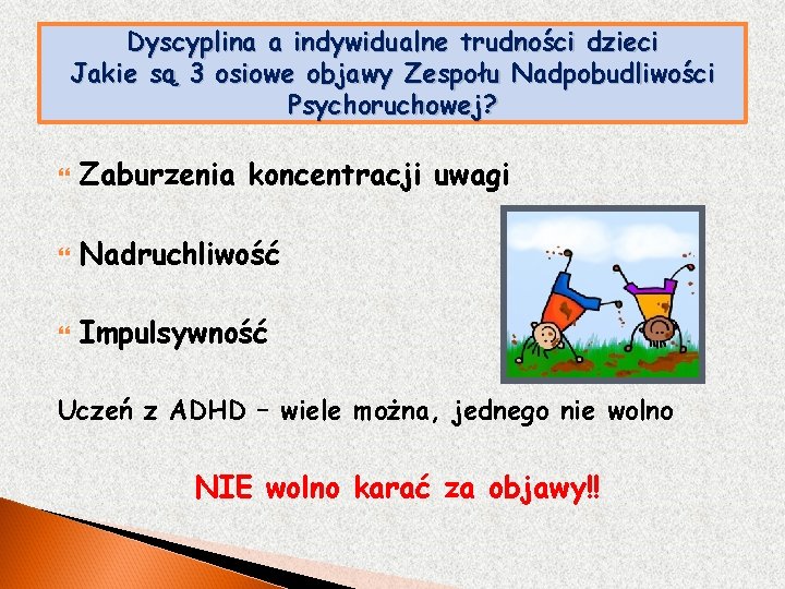 Dyscyplina a indywidualne trudności dzieci Jakie są 3 osiowe objawy Zespołu Nadpobudliwości Psychoruchowej? Zaburzenia