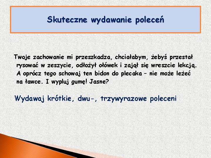 Skuteczne wydawanie poleceń Twoje zachowanie mi przeszkadza, chciałabym, żebyś przestał rysować w zeszycie, odłożył