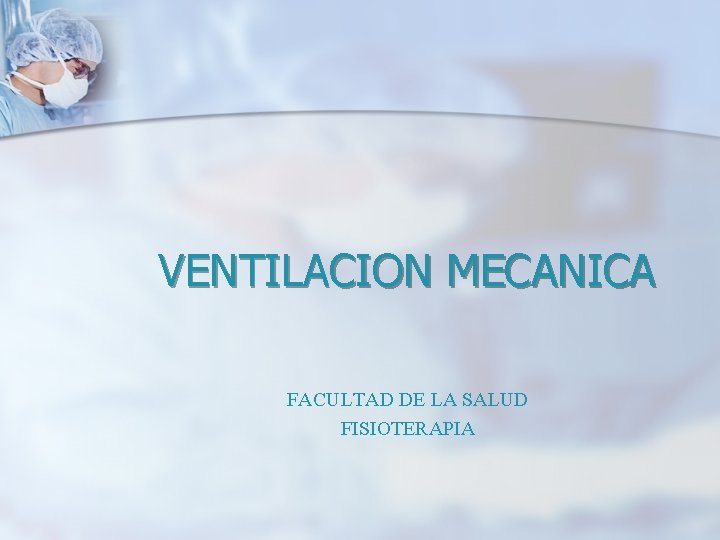 VENTILACION MECANICA FACULTAD DE LA SALUD FISIOTERAPIA VENTILACION MECANICA FACULTAD DE LA SALUD FISIOTERAPIA