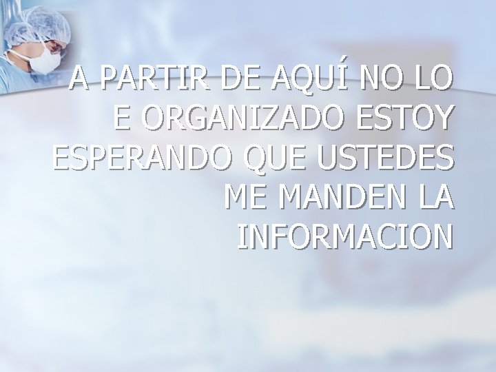 A PARTIR DE AQUÍ NO LO E ORGANIZADO ESTOY ESPERANDO QUE USTEDES ME MANDEN A PARTIR DE AQUÍ NO LO E ORGANIZADO ESTOY ESPERANDO QUE USTEDES ME MANDEN