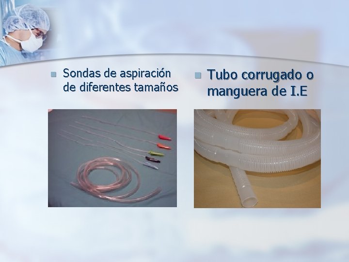 n Sondas de aspiración de diferentes tamaños n Tubo corrugado o manguera de I. n Sondas de aspiración de diferentes tamaños n Tubo corrugado o manguera de I.