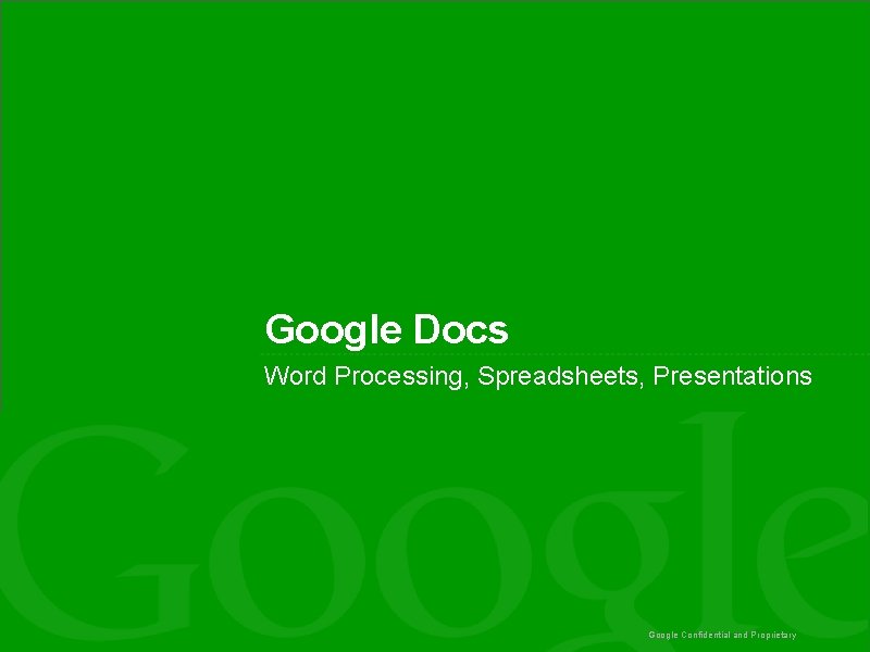 Google Docs Word Processing, Spreadsheets, Presentations Google Confidential and Proprietary 