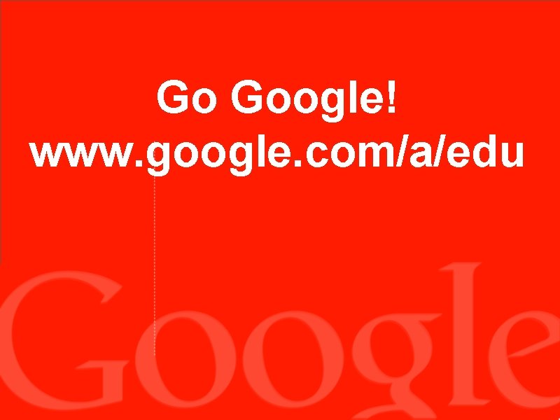 Go Google! www. google. com/a/edu 