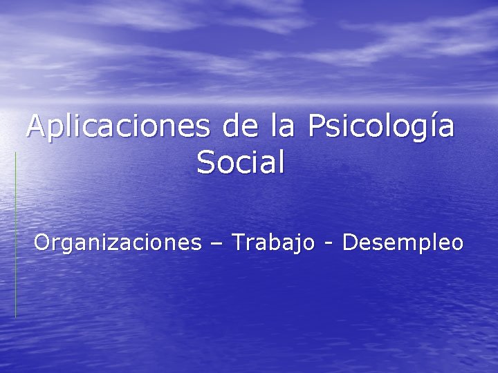 Aplicaciones de la Psicología Social Organizaciones – Trabajo - Desempleo 