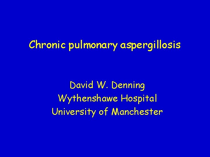 Chronic pulmonary aspergillosis David W. Denning Wythenshawe Hospital University of Manchester 