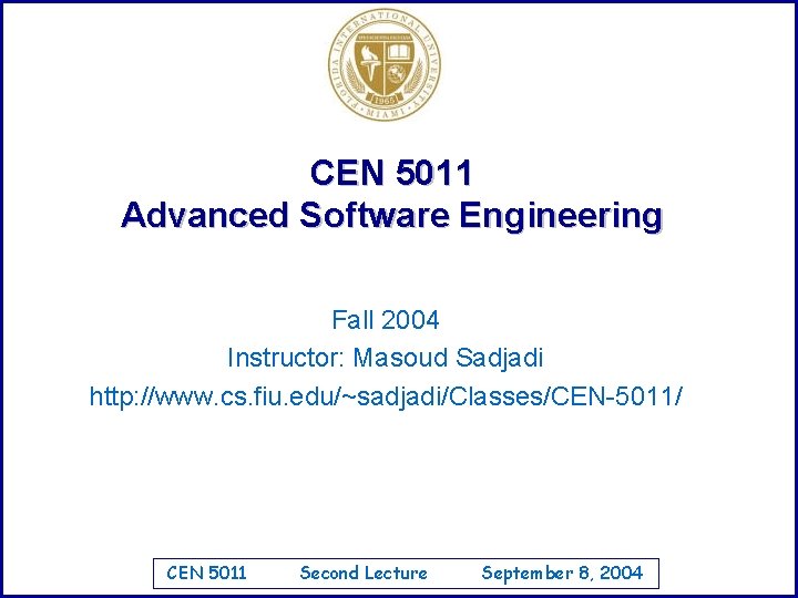 CEN 5011 Advanced Software Engineering Fall 2004 Instructor: Masoud Sadjadi http: //www. cs. fiu.