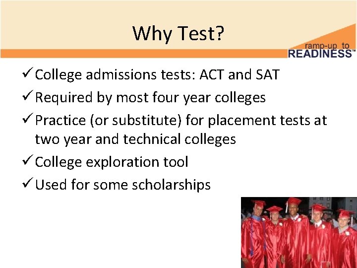 Why Test? ü College admissions tests: ACT and SAT ü Required by most four