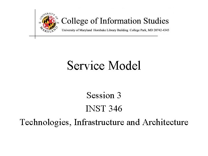 Service Model Session 3 INST 346 Technologies, Infrastructure and Architecture 