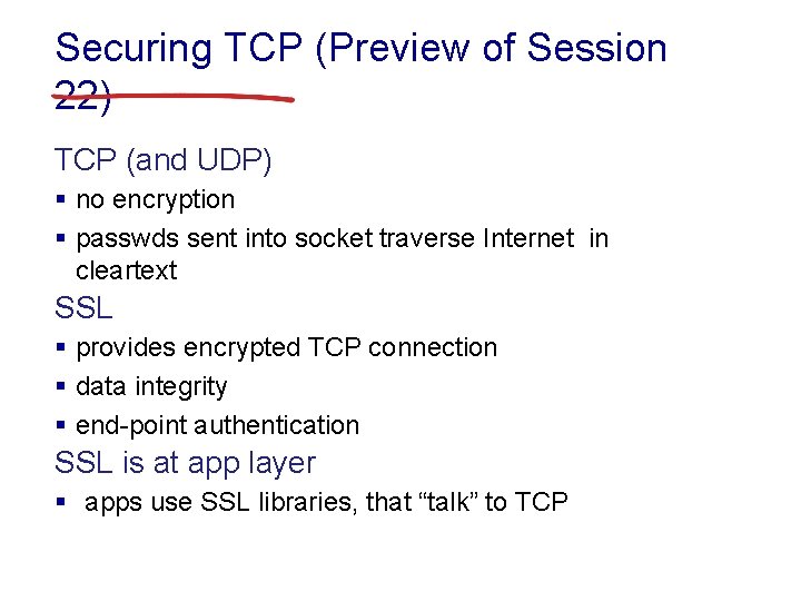 Securing TCP (Preview of Session 22) TCP (and UDP) § no encryption § passwds