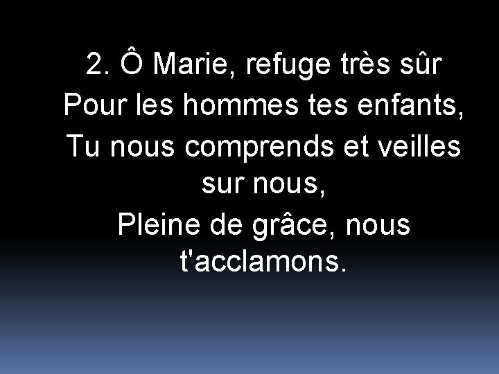 2. Ô Marie, refuge très sûr Pour les hommes tes enfants, Tu nous comprends