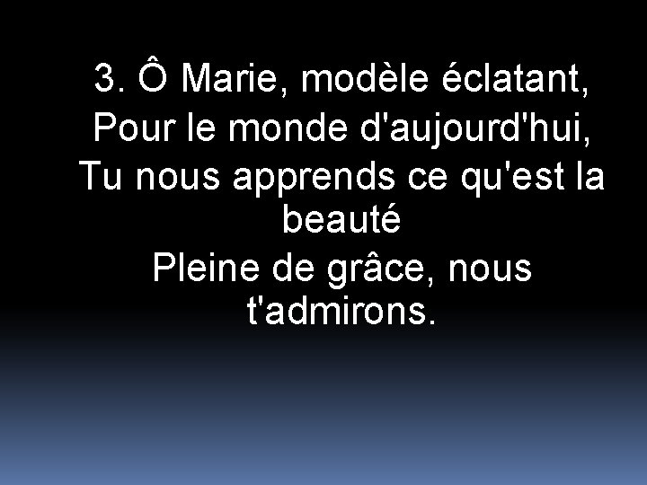 3. Ô Marie, modèle éclatant, Pour le monde d'aujourd'hui, Tu nous apprends ce qu'est