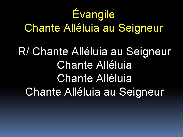 Évangile Chante Alléluia au Seigneur R/ Chante Alléluia au Seigneur Chante Alléluia au Seigneur