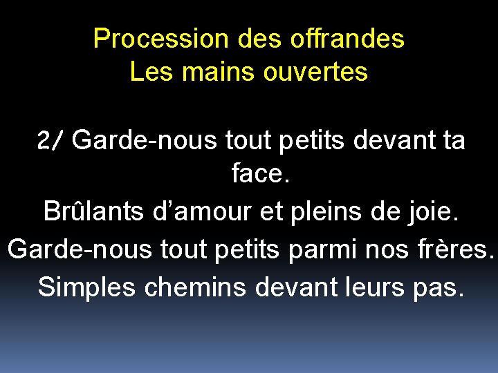 Procession des offrandes Les mains ouvertes 2/ Garde-nous tout petits devant ta face. Brûlants