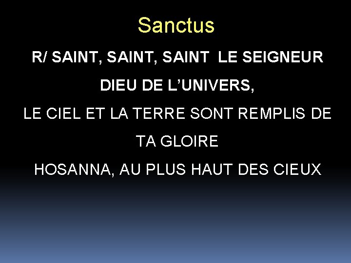 Sanctus R/ SAINT, SAINT LE SEIGNEUR DIEU DE L’UNIVERS, LE CIEL ET LA TERRE