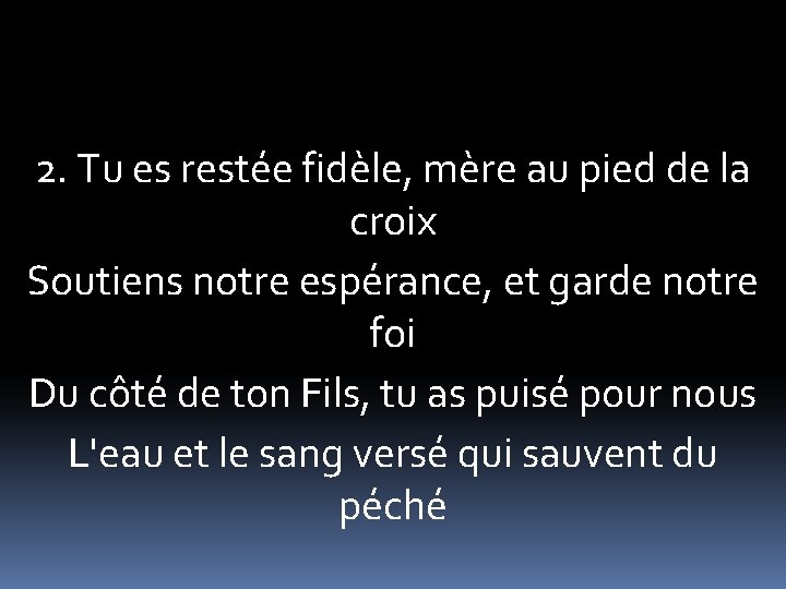 2. Tu es restée fidèle, mère au pied de la croix Soutiens notre espérance,