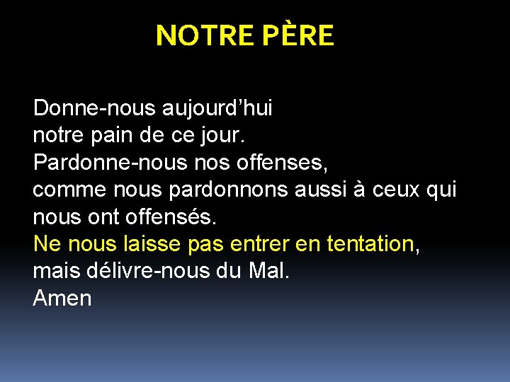 NOTRE PÈRE Donne-nous aujourd’hui notre pain de ce jour. Pardonne-nous nos offenses, comme nous