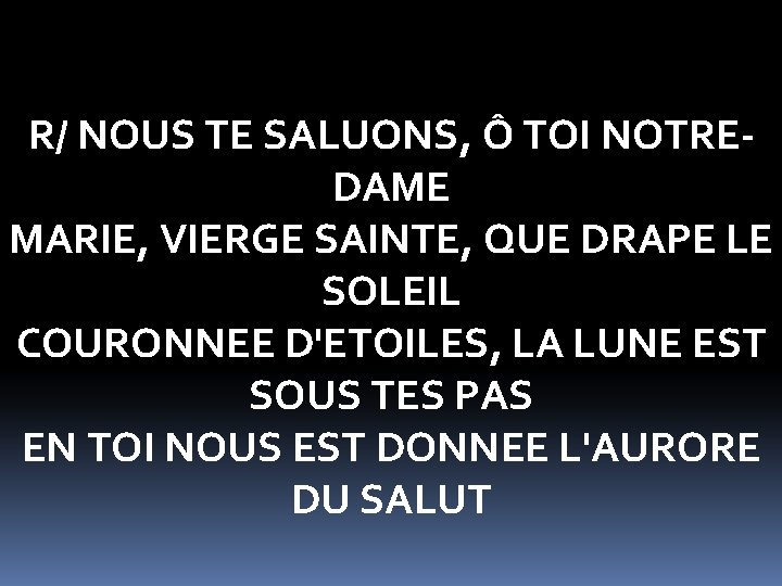 R/ NOUS TE SALUONS, Ô TOI NOTREDAME MARIE, VIERGE SAINTE, QUE DRAPE LE SOLEIL